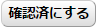 確認済にする